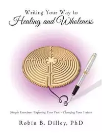 Writing Your Way to Healing and Wholeness - Dilley PhD Robin B.