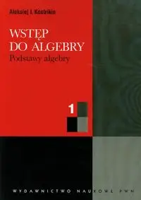 Wstęp do algebry 1 Podstawy algebry - Kostrikin Aleksiej I.