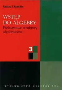 Wstęp do algebry część 3 Podstawowe struktury algebraiczne - Kostrikin Aleksiej I.