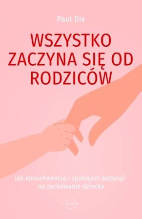 Wszystko zaczyna się od rodziców. Jak konsekwencją i spokojem wpłynąć na zachowanie dziecka - Paul Dix