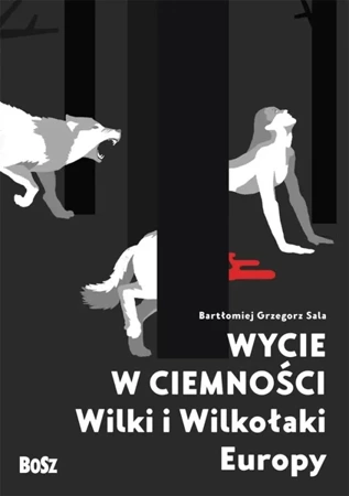 Wycie w ciemności. Wilki i wilkołaki Europy - Bartłomiej Grzegorz Sala