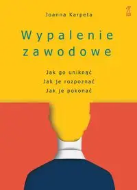 Wypalenie zawodowe. Jak go uniknąć, Jak je rozpoznać, Jak je pokonać - Joanna Karpeta