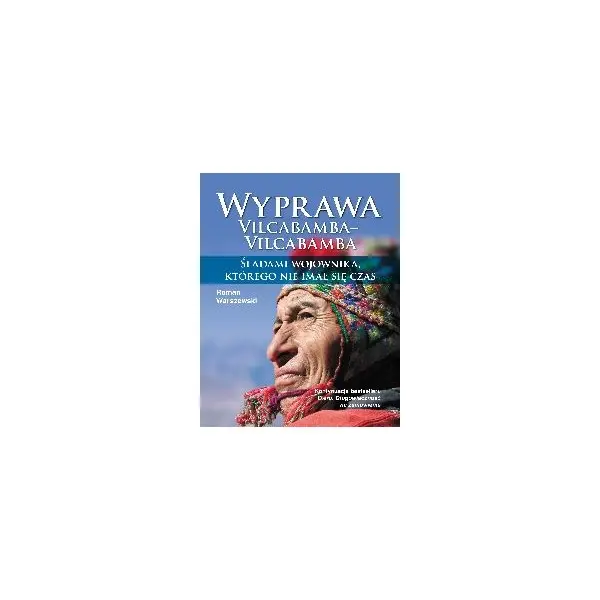 Wyprawa Vilcabamba–Vilcabamba. Śladami wojownika, którego nie imał się czas - ROMAN WARSZEWSKI