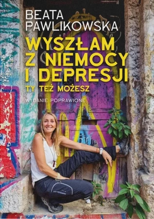 Wyszłam z niemocy i depresji. Ty też możesz wyd. 2024 - Beata Pawlikowska