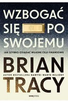 Wzbogać się po swojemu. Jak szybko osiągać... - Brian Tracy