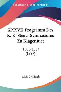 XXXVII Programm Des K. K. Staats-Symnasiums Zu Klagenfurt - Grillitsch Alois