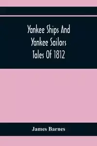 Yankee Ships And Yankee Sailors - James Barnes