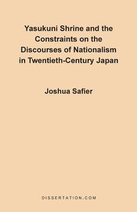 Yasukuni Shrine and the Constraints on the Discourses of Nationalism in Twentieth-Century Japan - Joshua Safier