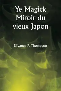 Ye Magick Miroir du vieux Japon - Thompson Silvanus P.