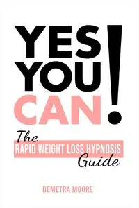 Yes you CAN!-The Rapid Weight Loss Hypnosis Guide - Demetra Moore