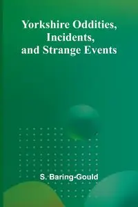 Yorkshire Oddities, Incidents, and Strange Events - Baring-Gould S.