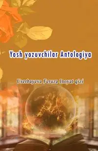 Yosh yozuvchilar Antologiya - Userbayeva Feruza Inoyat qizi