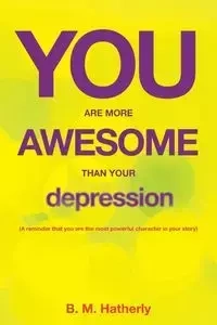 You Are More Awesome Than Your Depression - Hatherly B. M.