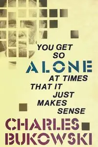 You Get So Alone at Times That It Just Makes Sense - Charles Bukowski