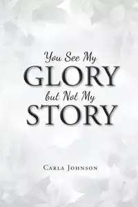 You See My Glory but Not My Story - Johnson Carla