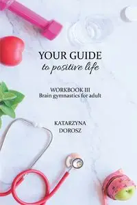 Your Guide to positive life - Brain gymnastics for adult (Workbook) - Katarzyna Dorosz