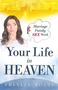 Your Life in Heaven. Marriage, Family, Sex, Work - Royal Trinity