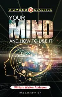 Your Mind and How to Use It - William Walker Atkinson