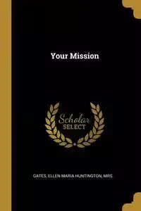 Your Mission - Ellen Maria Huntington Mrs. Gates