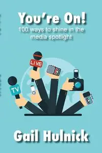 You're On! 100 Ways to Shine in the Media Spotlight - Gail Hulnick