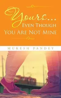 Yours... Even Though You Are Not Mine - Pandey Mukesh