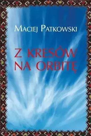 Z Kresów na orbitę - Maciej Patkowski