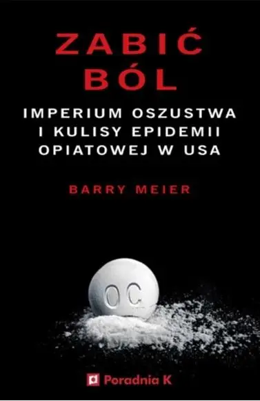 Zabić ból. Imperium oszustwa i kulisy epidemii... - Barry Meier