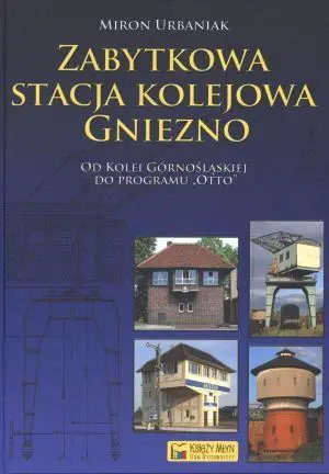 Zabytkowa stacja kolejowa Gniezno - Miron Urbaniak