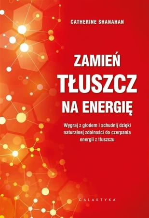 Zamień tłuszcz na energię. Wygraj z głodem i.. - Catherine Shanahan