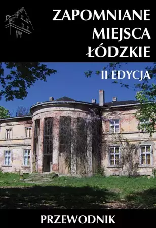 Zapomniane miejsca Łódzkie II poszerzona edycja - praca zbiorowa