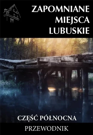 Zapomniane miejsca Lubuskie cz. północna w.2023 - praca zbiorowa