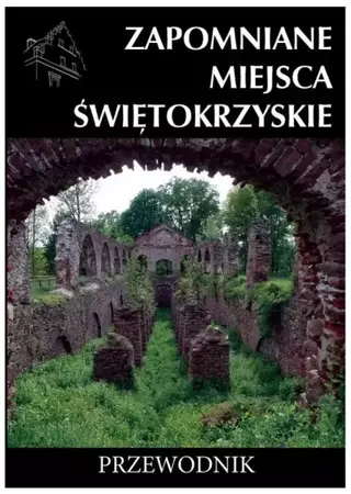 Zapomniane miejsca Świętokrzyskie. Przewodnik - Rafał Jurkowski