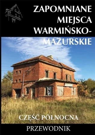 Zapomniane miejsca Warmińsko-mazurskie cz.północna - praca zbiorowa