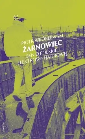 Żarnowiec. Sen o polskiej elektrowni jądrowej - Piotr Wróblewski