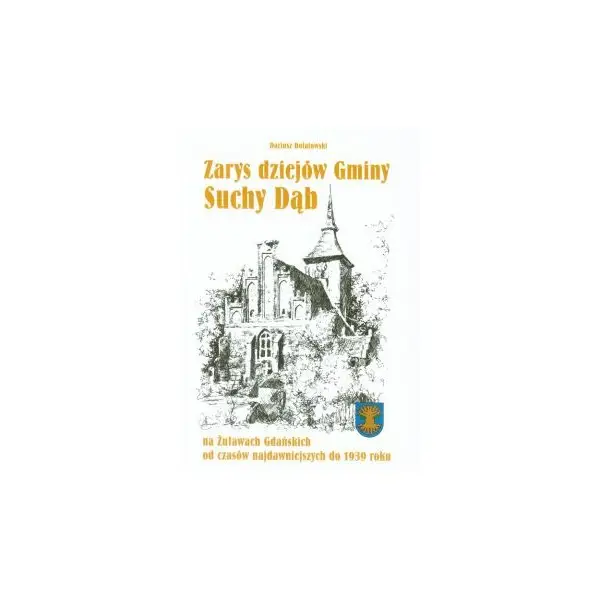 Zarys dziejów gminy Suchy Dąb na Żuławach Gdańskich od czasów najdawniejszych do 1939 roku - DARIUSZ DOLATOWSKI