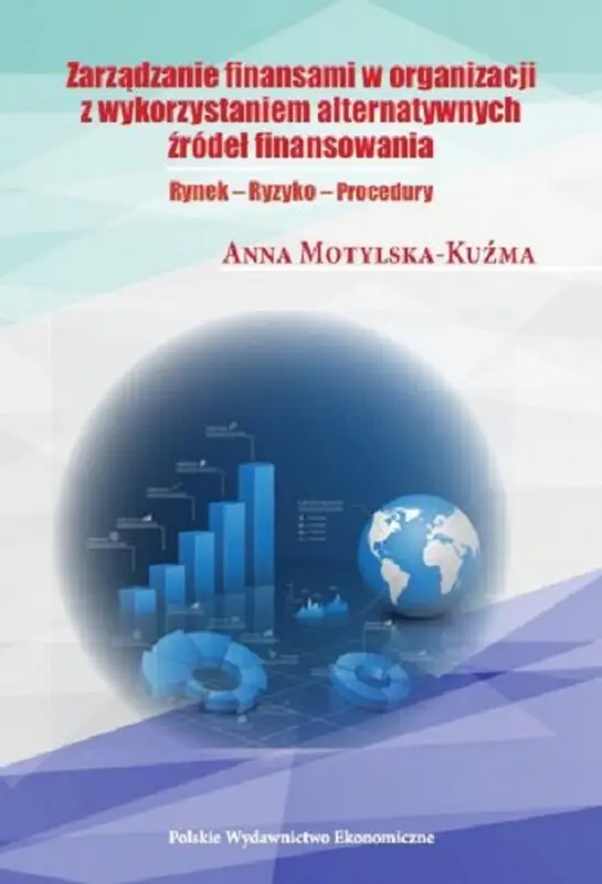 Zarządzanie finansami organizacji z wykorzystaniem alternatywnych źródeł finansowania. Rynek. Ryzyko. Procedury - Anna Motylska-Kuźma