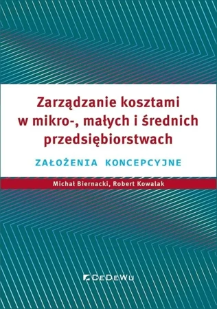 Zarządzanie kosztami w mikro-, małych i średnich.. - Michał Biernacki, Robert Kowalak, Grzegorz Warzoc