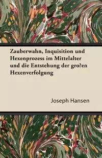 Zauberwahn, Inquisition Und Hexenprozess Im Mittelalter Und Die Entstehung Der Grossen Hexenverfolgung - Joseph Hansen