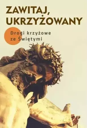 Zawitaj, Ukrzyżowany. Drogi krzyżowe ze Świętymi - Robert Krawiec OFM Cap, Małgorzata Sękalska