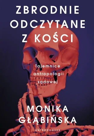 Zbrodnie odczytane z kości. Tajemnice antropologii - Monika Głąbińska