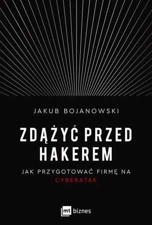 Zdążyć przed hakerem. Jak przygotować firmę na cyberatak - Jakub Bojanowski