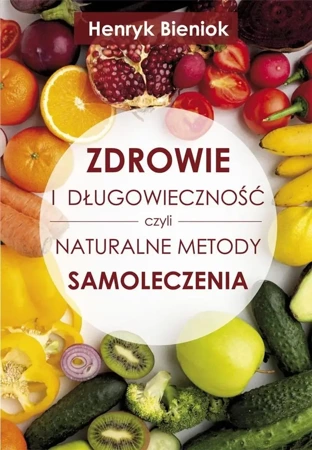 Zdrowie i długowieczność czyli naturalne metody.. - Henryk Bieniok