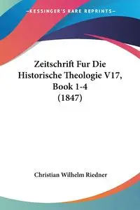 Zeitschrift Fur Die Historische Theologie V17, Book 1-4 (1847) - Riedner Christian Wilhelm