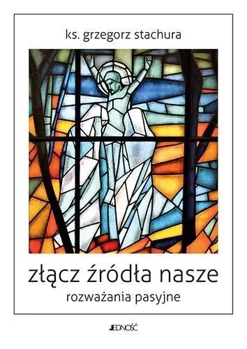 Złącz źródła nasze. Rozważania pasyjne - Ks. Grzegorz Stachura