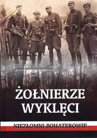 Żołnierze wyklęci. Niezłomni bohaterowie - Joanna Wieliczka-Szarkowa