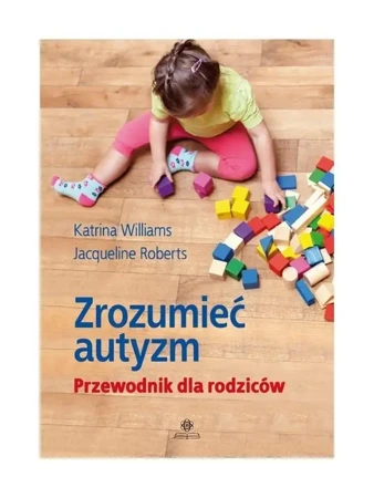 Zrozumieć autyzm. Przewodnik dla rodziców - Katrina Williams, Jacqueline Roberts