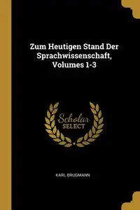 Zum Heutigen Stand Der Sprachwissenschaft, Volumes 1-3 - Karl Brugmann