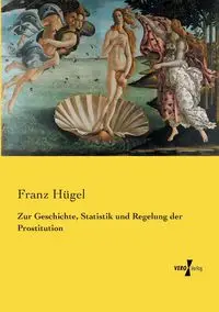 Zur Geschichte, Statistik und Regelung der Prostitution - Hügel Franz