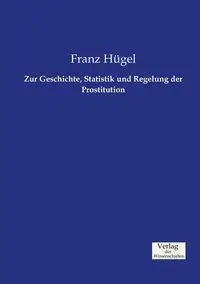 Zur Geschichte, Statistik und Regelung der Prostitution - Hügel Franz