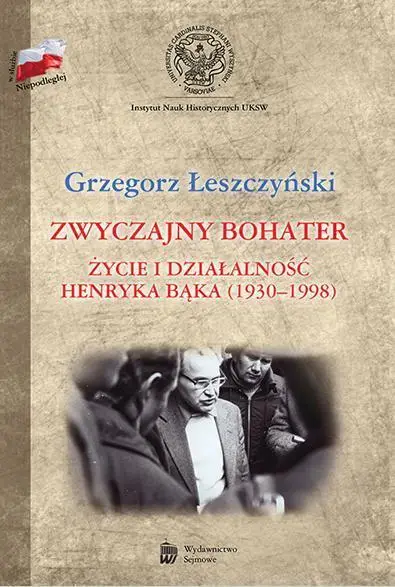 Zwyczajny bohater. Życie i działalność Henryka Bąk - Grzegorz Łeszczyński